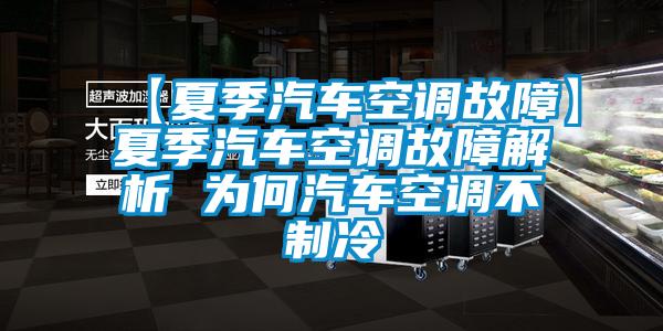 【夏季汽車空調故障】夏季汽車空調故障解析 為何汽車空調不製冷