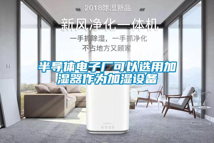 半導體電子廠可以選用加濕器作為加濕設備