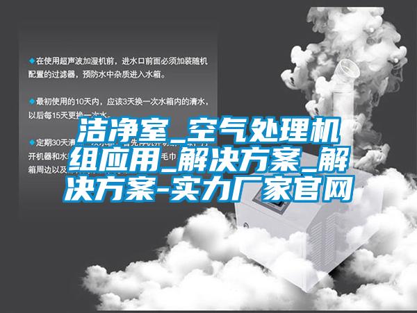 潔淨室_空氣處理機組應用_解決看片网站入口_解決看片网站入口-實力廠家官網