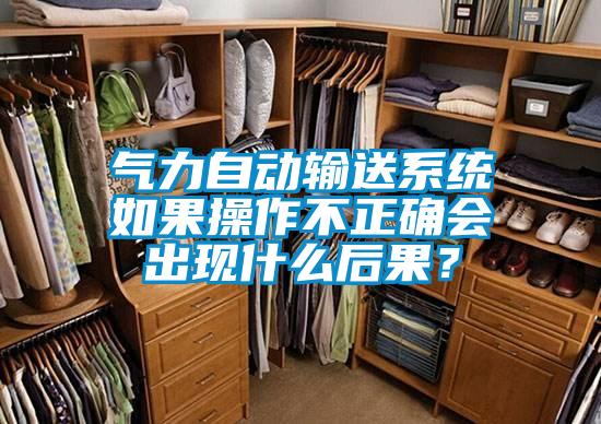 氣力自動輸送係統如果操作不正確會出現什麽後果？