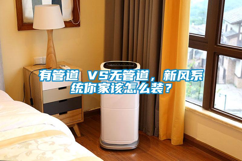 有管道 VS無管道，新風係統你家該怎麽裝？