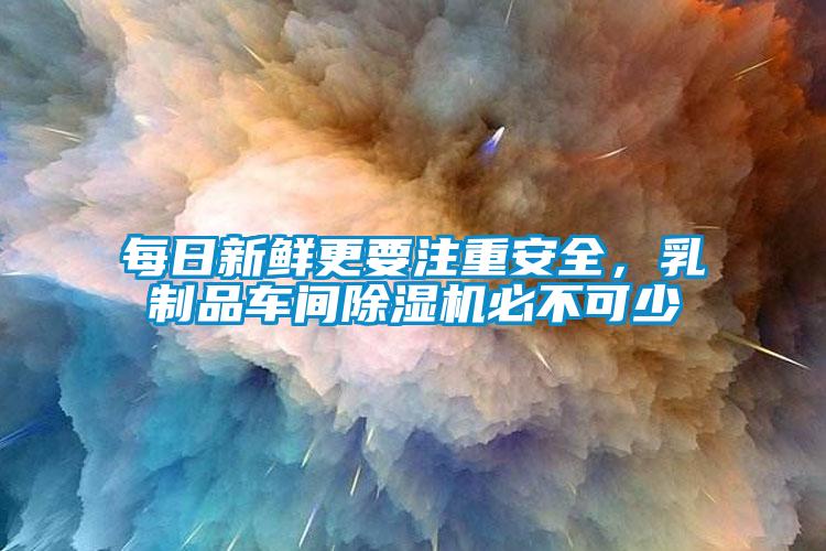 每日新鮮更要注重安全，乳製品車間91看片网站视频機必不可少