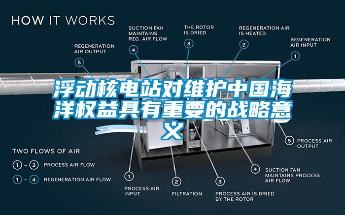 浮動核電站對維護中國海洋權益具有重要的戰略意義