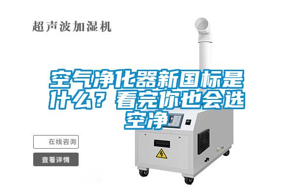 空氣淨化器新國標是什麽？看完你也會選空淨