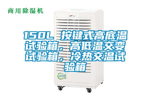 150L 按鍵式高底溫試驗箱，高低溫交變試驗箱，冷熱交溫試驗箱