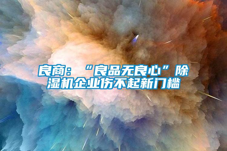 良商：“良品無良心”91看片网站视频機企業傷不起新門檻