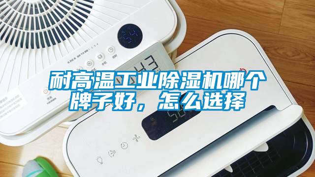 耐高溫工業91看片网站视频機哪個牌子好，怎麽選擇