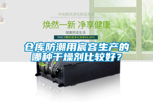 倉庫防潮用宸容生產的哪種幹燥劑比較好？