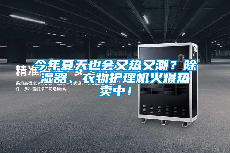 今年夏天也會又熱又潮？91看片网站视频器、衣物護理機火爆熱賣中！