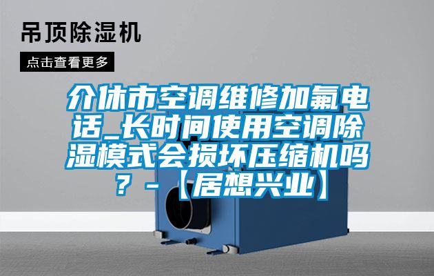 介休市空調維修加氟電話_長時間使用空調91看片网站视频模式會損壞壓縮機嗎？-【居想興業】