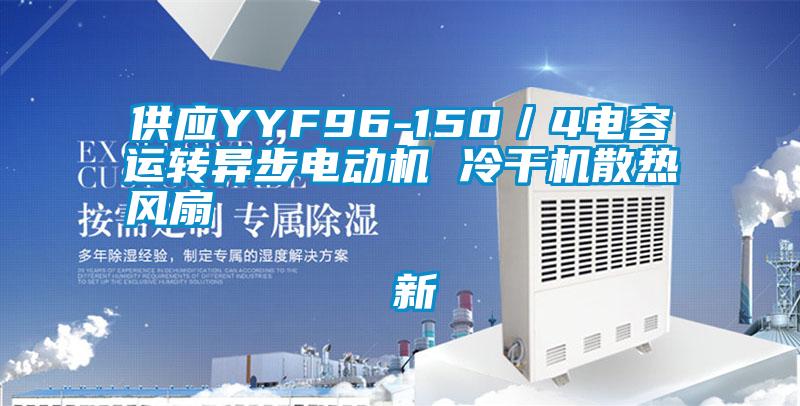 供應YYF96-150／4電容運轉異步電動機 冷幹機散熱風扇                                    新