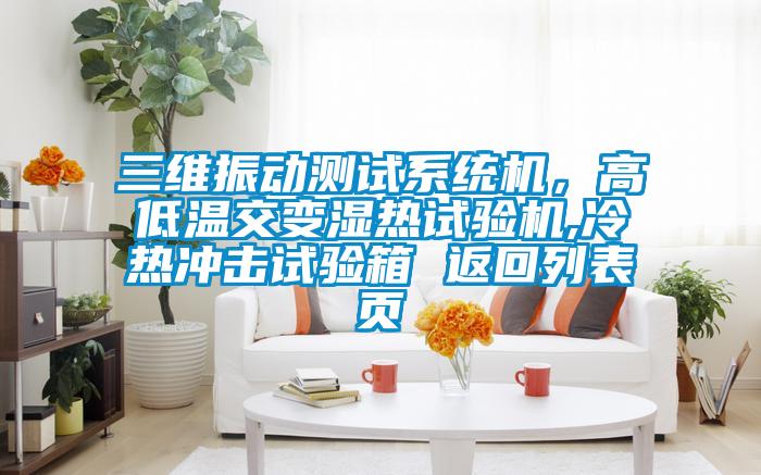 三維振動測試係統機，高低溫交變濕熱試驗機,冷熱衝擊試驗箱 返回列表頁