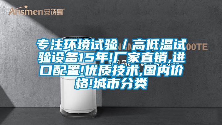 專注環境試驗／高低溫試驗設備15年!廠家直銷,進口配置!優質技術,國內價格!城市分類