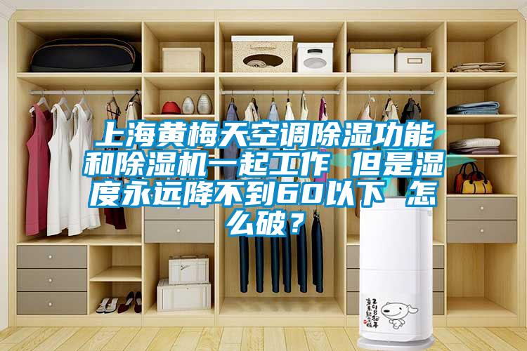 上海黃梅天空調91看片网站视频功能和91看片网站视频機一起工作 但是濕度永遠降不到60以下 怎麽破？