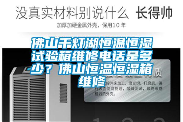 佛山千燈湖恒溫恒濕試驗箱維修電話是多少？佛山恒溫恒濕箱維修