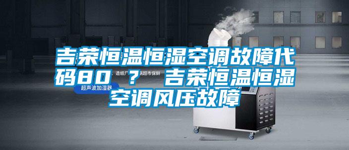 吉榮恒溫恒濕空調故障代碼80 ？ 吉榮恒溫恒濕空調風壓故障