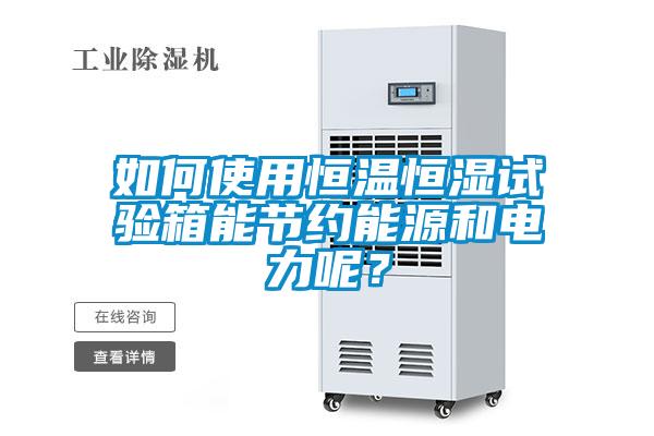 如何使用恒溫恒濕試驗箱能節約能源和電力呢？