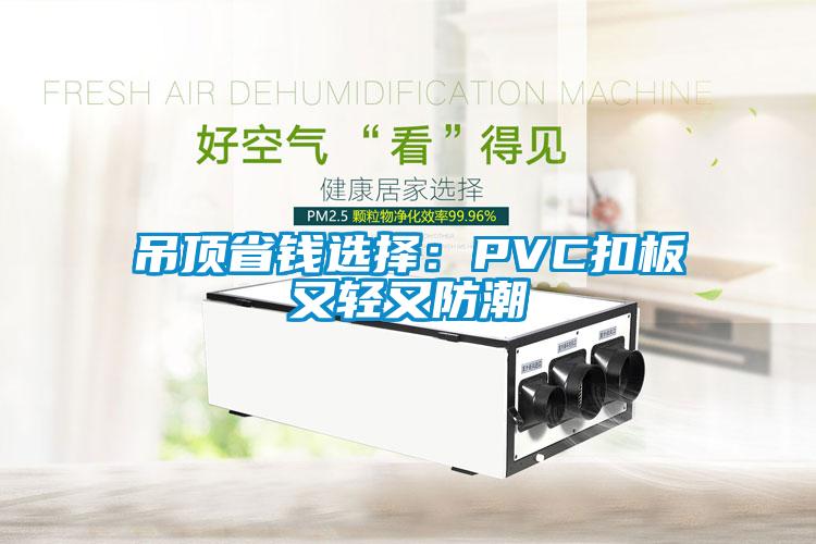 吊頂省錢選擇：PVC扣板又輕又防潮