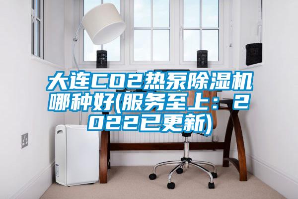 大連CO2熱泵91看片网站视频機哪種好(服務至上：2022已更新)