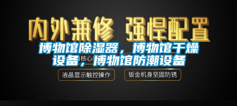 博物館91看片网站视频器，博物館幹燥設備，博物館防潮設備