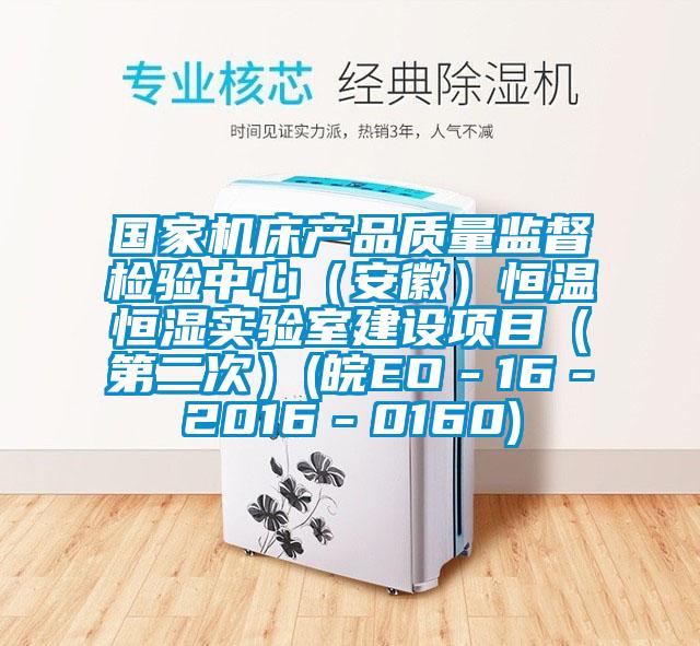 國家機床產品質量監督檢驗中心（安徽）恒溫恒濕實驗室建設項目（第二次）(皖EO－16－2016－0160)