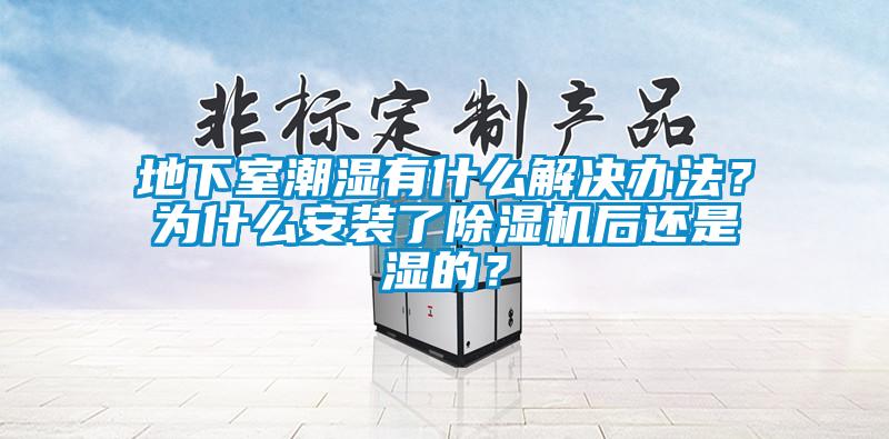 地下室潮濕有什麽解決辦法？為什麽安裝了91看片网站视频機後還是濕的？