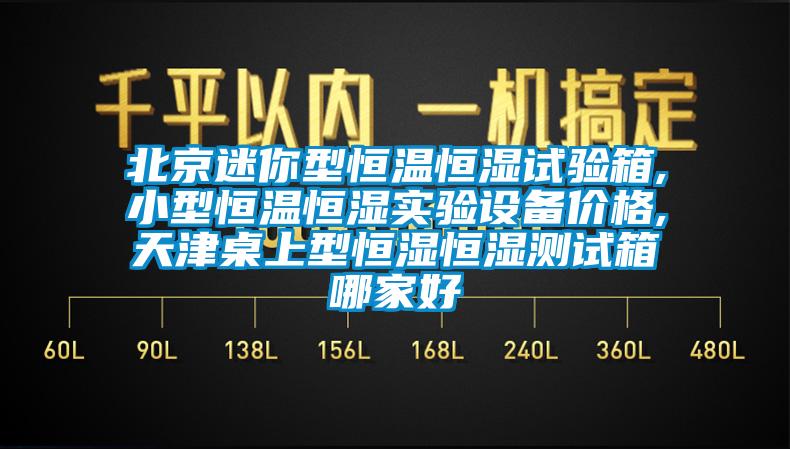 北京迷你型恒溫恒濕試驗箱,小型恒溫恒濕實驗設備價格,天津桌上型恒濕恒濕測試箱哪家好