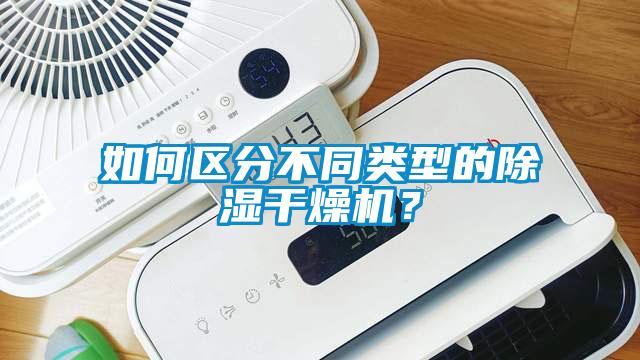 如何區分不同類型的91看片网站视频幹燥機？