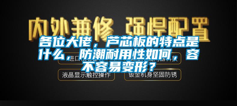 各位大佬，蘆芯板的特點是什麽，防潮耐用性如何，容不容易變形？