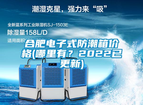 合肥電子式防潮箱價格(哪裏有？2022已更新)