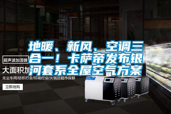 地暖、新風、空調三合一！卡薩帝發布銀河套係全屋空氣看片网站入口