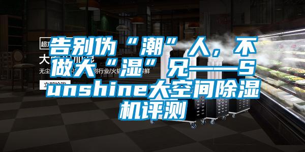 告別偽“潮”人，不做大“濕”兄——Sunshine大空間91看片网站视频機評測