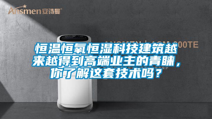 恒溫恒氧恒濕科技建築越來越得到高端業主的青睞，你了解這套技術嗎？