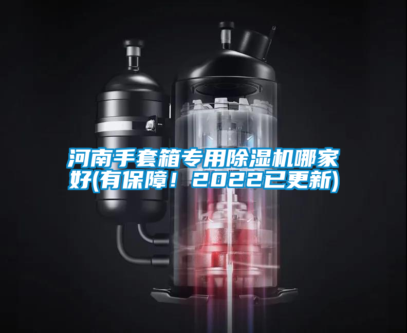 河南手套箱專用91看片网站视频機哪家好(有保障！2022已更新)