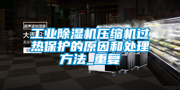 工業91看片网站视频機壓縮機過熱保護的原因和處理方法_重複