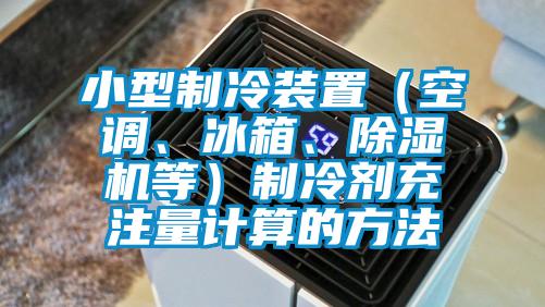 小型製冷裝置（空調、冰箱、91看片网站视频機等）製冷劑充注量計算的方法