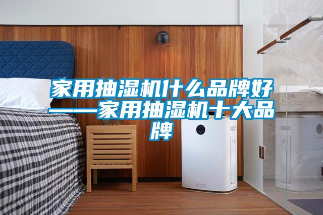 家用抽濕機什麽品牌好——家用抽濕機十大品牌