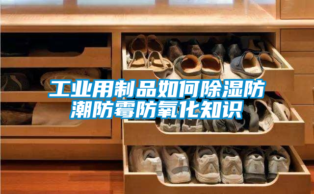 工業用製品如何91看片网站视频防潮防黴防氧化知識