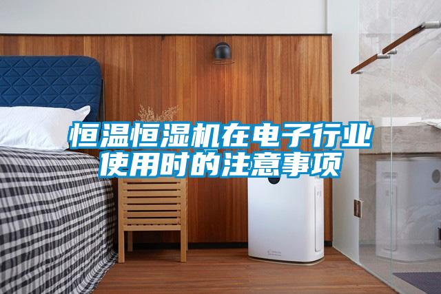 恒溫恒濕機在電子行業使用時的注意事項