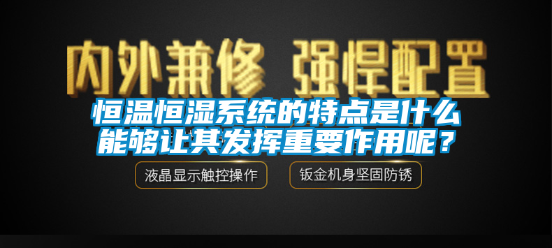 恒溫恒濕係統的特點是什麽能夠讓其發揮重要作用呢？