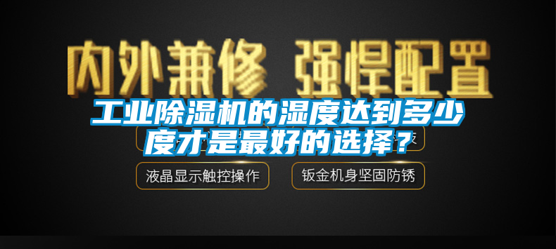 工業91看片网站视频機的濕度達到多少度才是最好的選擇？