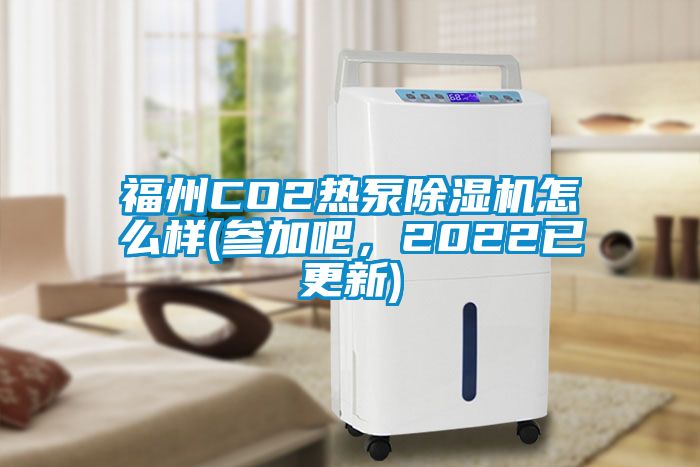 福州CO2熱泵91看片网站视频機怎麽樣(參加吧，2022已更新)