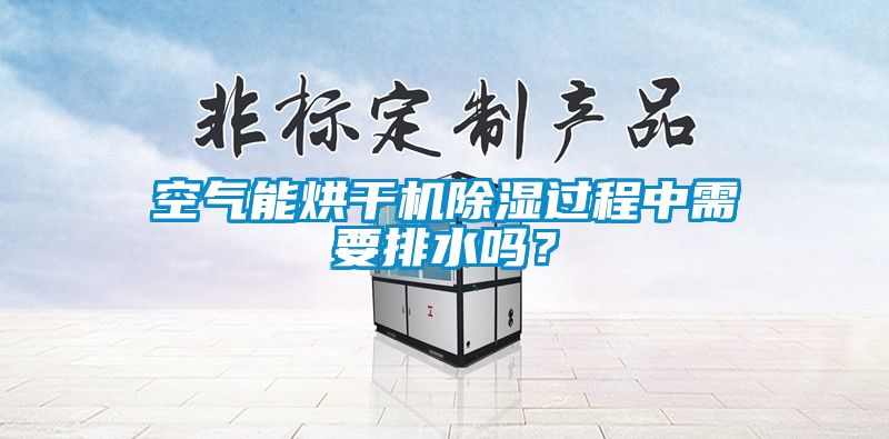 空氣能烘幹機91看片网站视频過程中需要排水嗎？