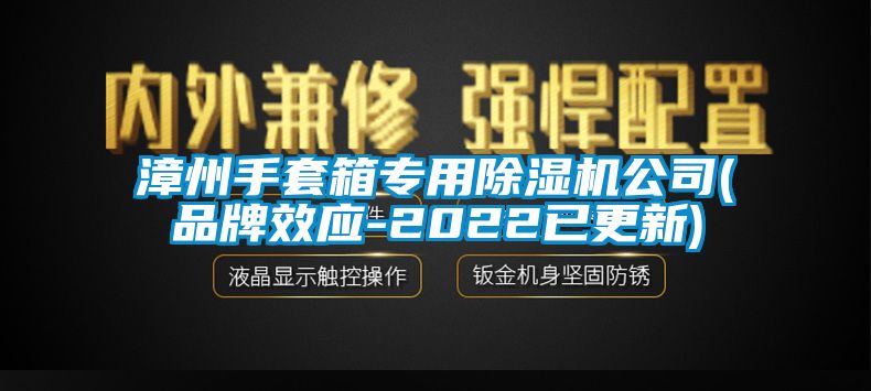 漳州手套箱專用91看片网站视频機公司(品牌效應-2022已更新)