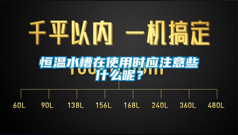 恒溫水槽在使用時應注意些什麽呢？