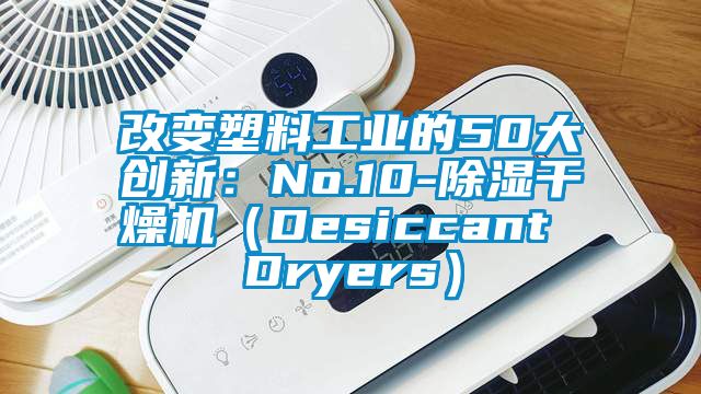 改變塑料工業的50大創新：No.10-91看片网站视频幹燥機（Desiccant Dryers）