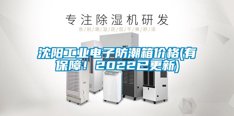 沈陽工業電子防潮箱價格(有保障！2022已更新)