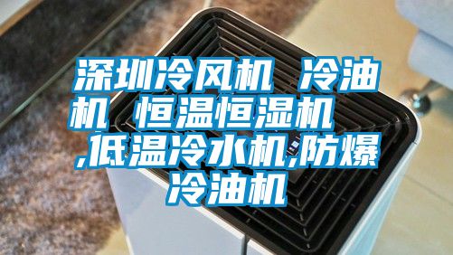 深圳冷風機 冷油機 恒溫恒濕機  ,低溫冷水機,防爆冷油機