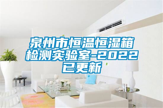 泉州市恒溫恒濕箱檢測實驗室-2022已更新