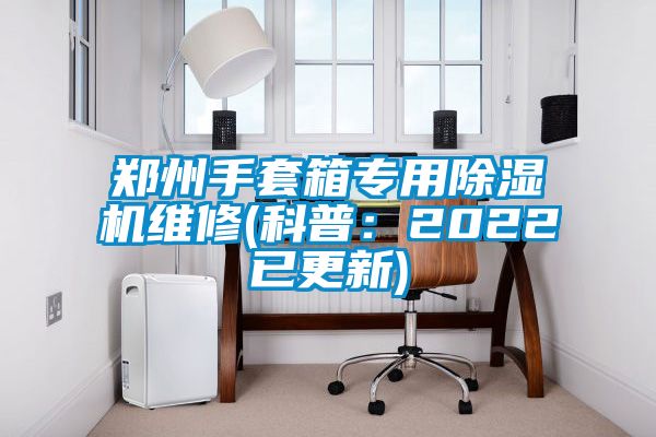 鄭州手套箱專用91看片网站视频機維修(科普：2022已更新)